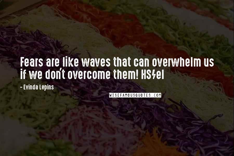 Evinda Lepins Quotes: Fears are like waves that can overwhelm us if we don't overcome them! HS/el