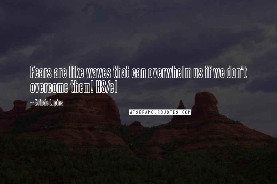 Evinda Lepins Quotes: Fears are like waves that can overwhelm us if we don't overcome them! HS/el