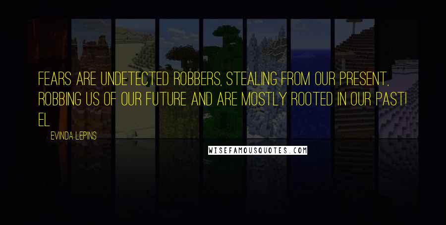 Evinda Lepins Quotes: Fears are undetected robbers, stealing from our present, robbing us of our future and are mostly rooted in our past! EL