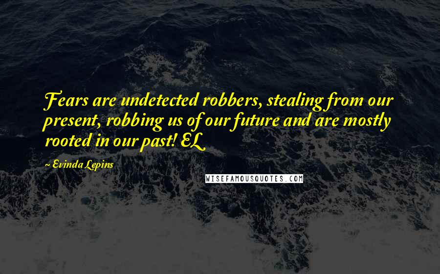 Evinda Lepins Quotes: Fears are undetected robbers, stealing from our present, robbing us of our future and are mostly rooted in our past! EL