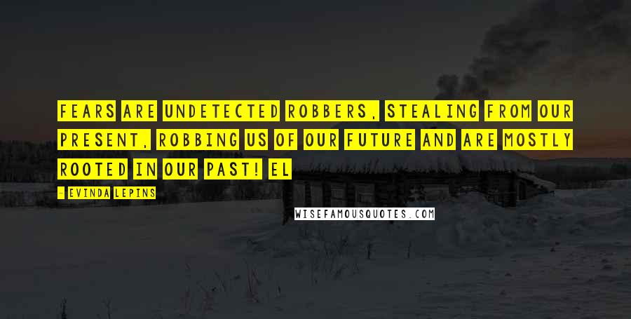 Evinda Lepins Quotes: Fears are undetected robbers, stealing from our present, robbing us of our future and are mostly rooted in our past! EL