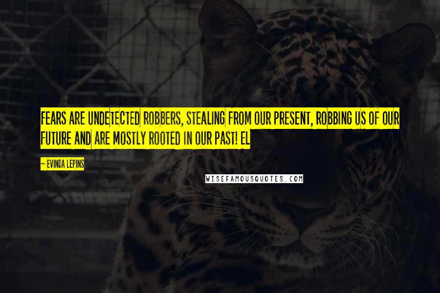 Evinda Lepins Quotes: Fears are undetected robbers, stealing from our present, robbing us of our future and are mostly rooted in our past! EL