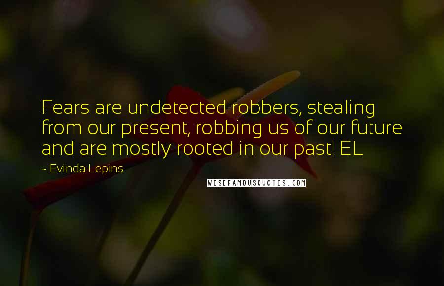 Evinda Lepins Quotes: Fears are undetected robbers, stealing from our present, robbing us of our future and are mostly rooted in our past! EL