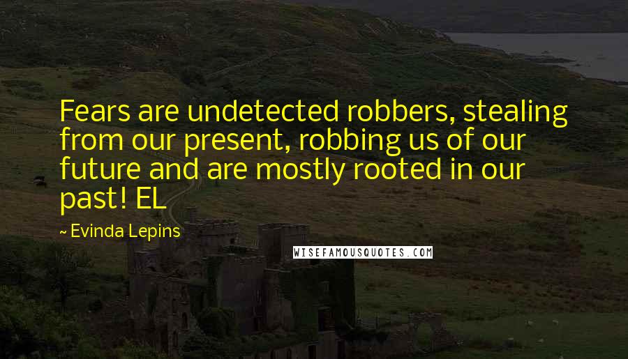 Evinda Lepins Quotes: Fears are undetected robbers, stealing from our present, robbing us of our future and are mostly rooted in our past! EL