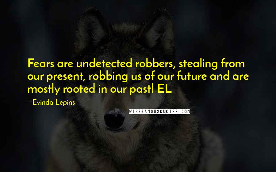 Evinda Lepins Quotes: Fears are undetected robbers, stealing from our present, robbing us of our future and are mostly rooted in our past! EL