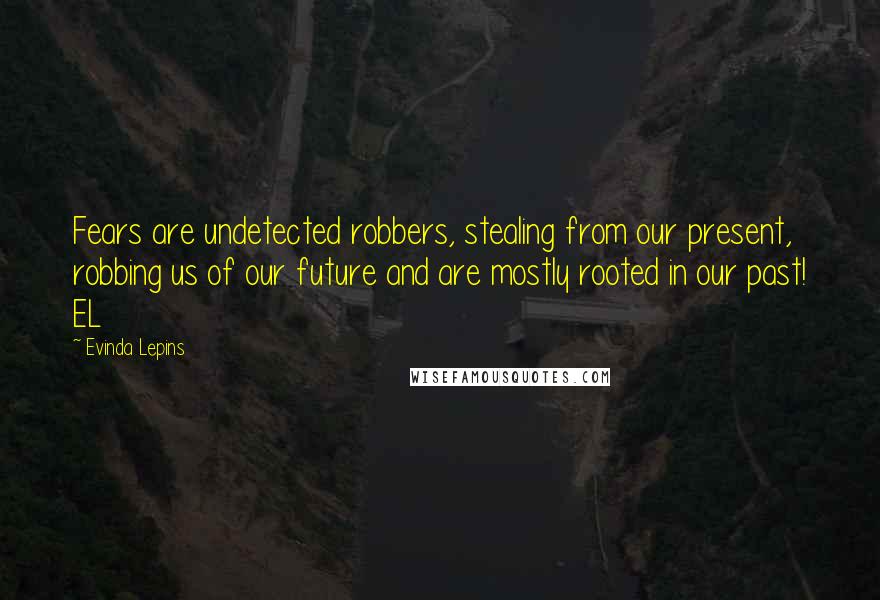 Evinda Lepins Quotes: Fears are undetected robbers, stealing from our present, robbing us of our future and are mostly rooted in our past! EL