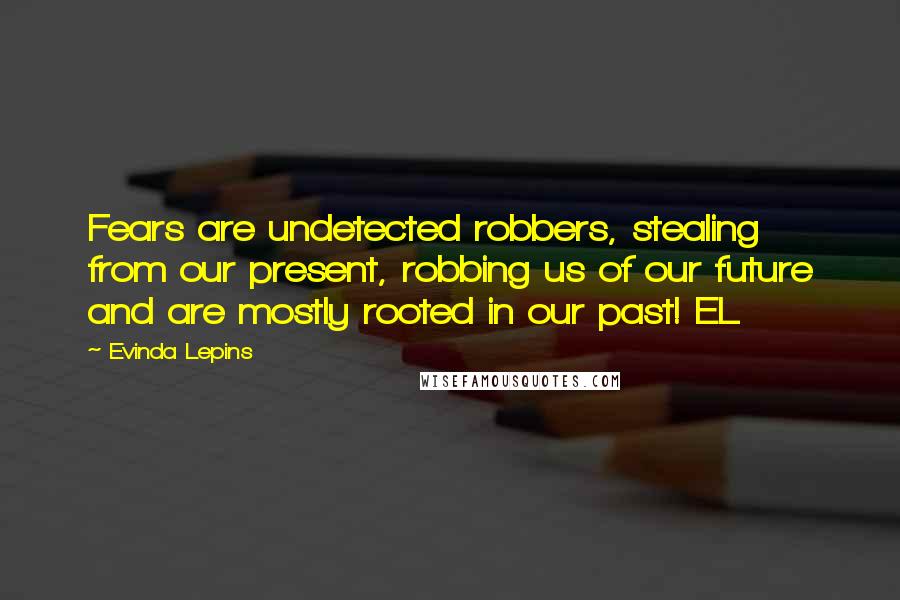 Evinda Lepins Quotes: Fears are undetected robbers, stealing from our present, robbing us of our future and are mostly rooted in our past! EL