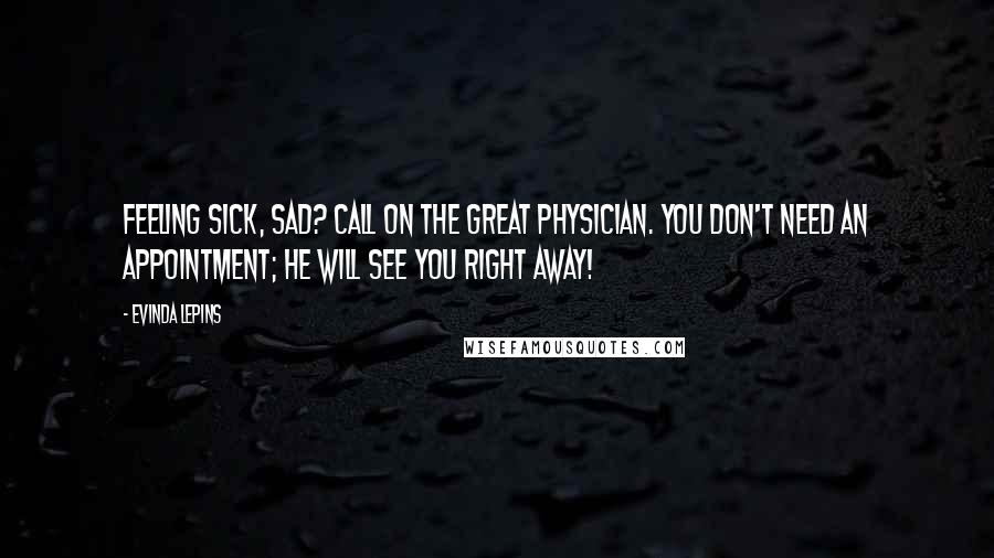 Evinda Lepins Quotes: Feeling sick, sad? Call on the Great Physician. You don't need an appointment; He will see you right away!