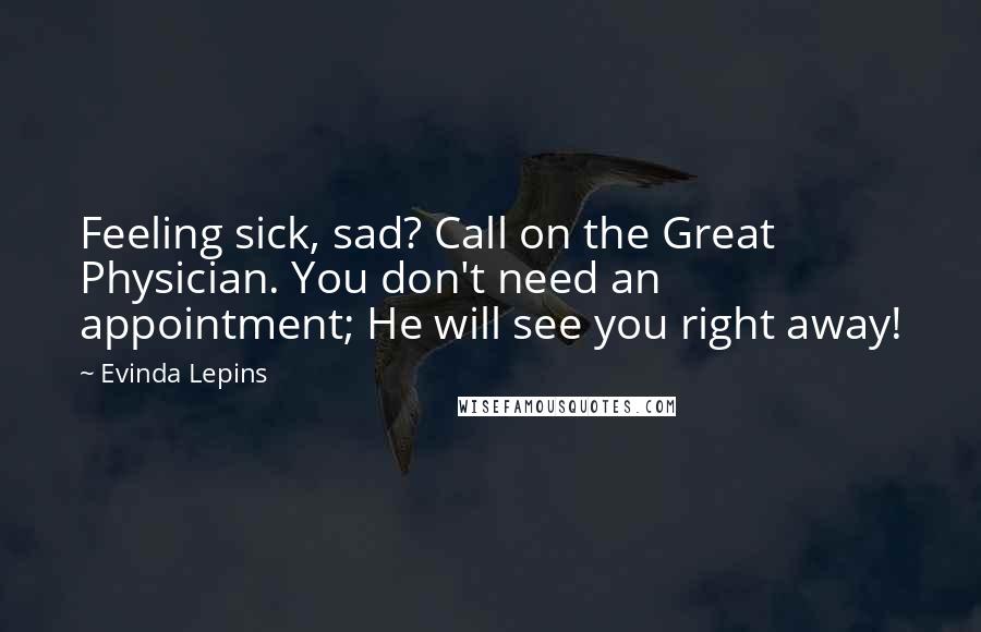 Evinda Lepins Quotes: Feeling sick, sad? Call on the Great Physician. You don't need an appointment; He will see you right away!