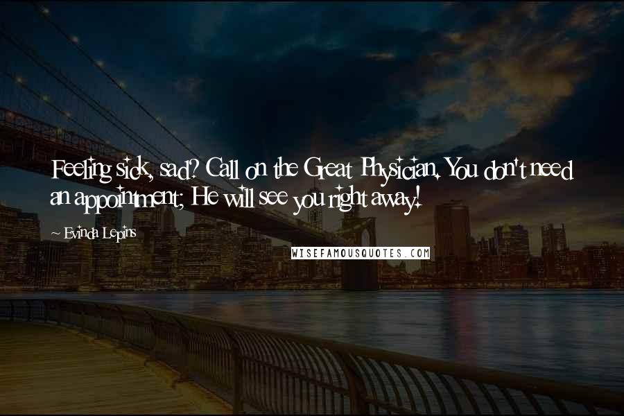 Evinda Lepins Quotes: Feeling sick, sad? Call on the Great Physician. You don't need an appointment; He will see you right away!