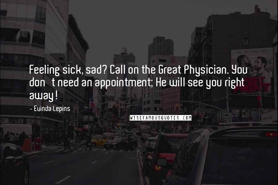 Evinda Lepins Quotes: Feeling sick, sad? Call on the Great Physician. You don't need an appointment; He will see you right away!