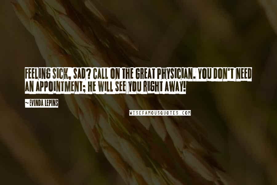 Evinda Lepins Quotes: Feeling sick, sad? Call on the Great Physician. You don't need an appointment; He will see you right away!