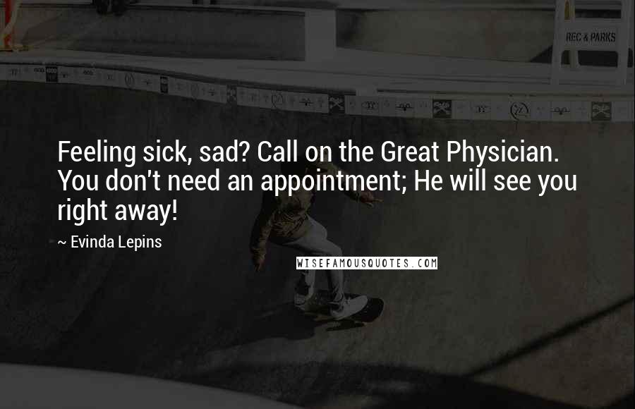 Evinda Lepins Quotes: Feeling sick, sad? Call on the Great Physician. You don't need an appointment; He will see you right away!