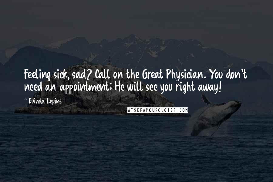 Evinda Lepins Quotes: Feeling sick, sad? Call on the Great Physician. You don't need an appointment; He will see you right away!