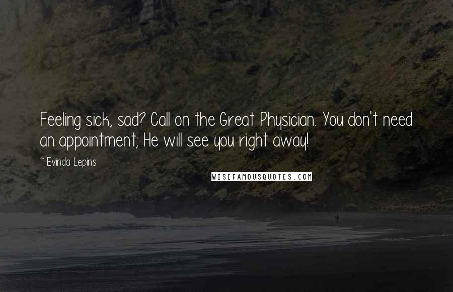 Evinda Lepins Quotes: Feeling sick, sad? Call on the Great Physician. You don't need an appointment; He will see you right away!