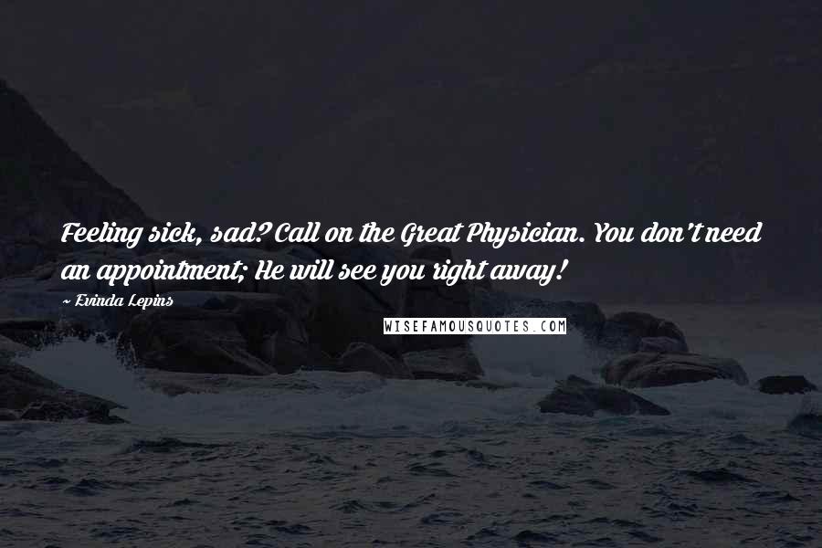 Evinda Lepins Quotes: Feeling sick, sad? Call on the Great Physician. You don't need an appointment; He will see you right away!