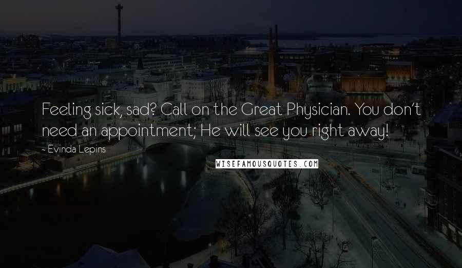 Evinda Lepins Quotes: Feeling sick, sad? Call on the Great Physician. You don't need an appointment; He will see you right away!