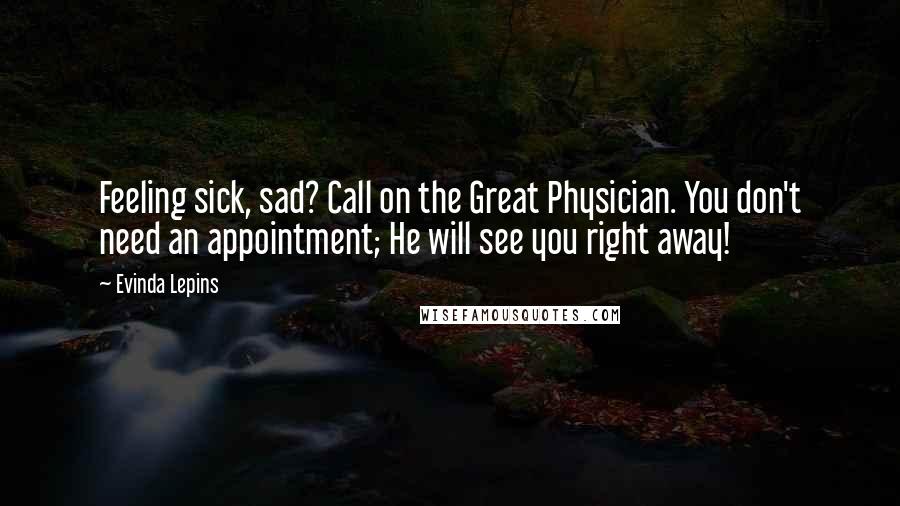 Evinda Lepins Quotes: Feeling sick, sad? Call on the Great Physician. You don't need an appointment; He will see you right away!