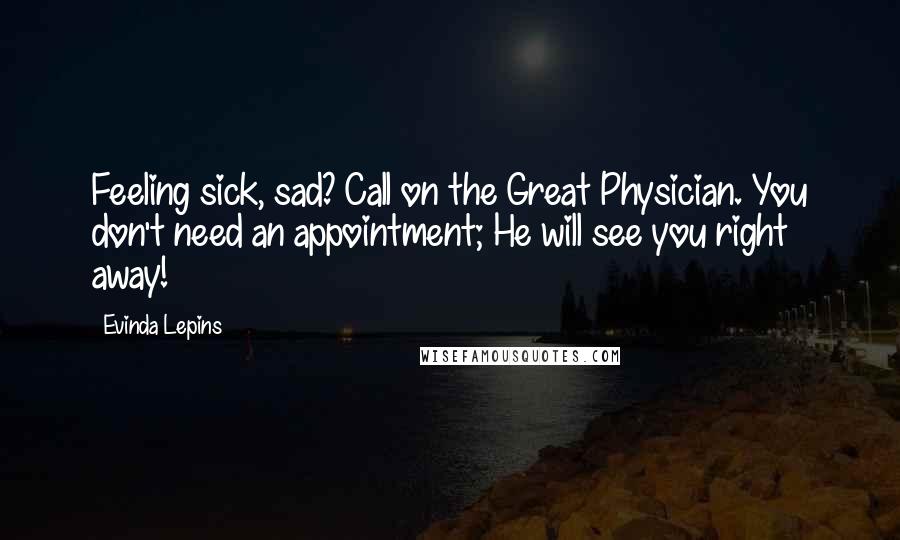 Evinda Lepins Quotes: Feeling sick, sad? Call on the Great Physician. You don't need an appointment; He will see you right away!