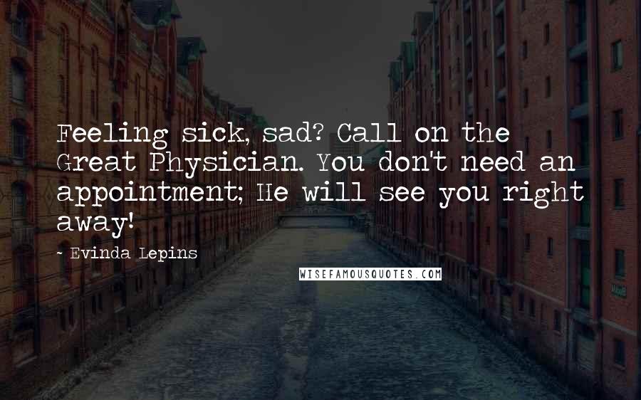 Evinda Lepins Quotes: Feeling sick, sad? Call on the Great Physician. You don't need an appointment; He will see you right away!