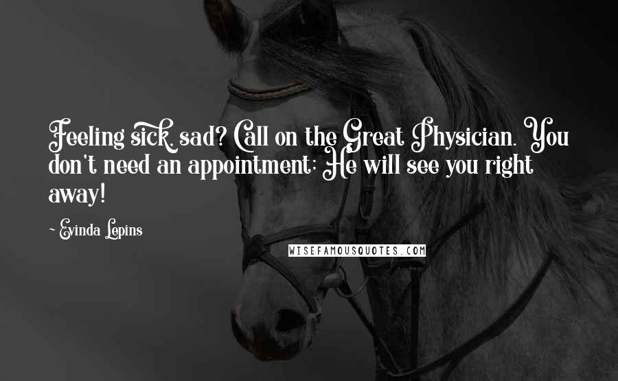 Evinda Lepins Quotes: Feeling sick, sad? Call on the Great Physician. You don't need an appointment; He will see you right away!