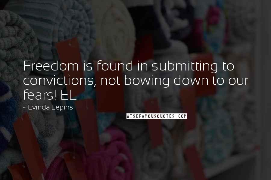 Evinda Lepins Quotes: Freedom is found in submitting to convictions, not bowing down to our fears! EL