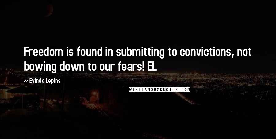 Evinda Lepins Quotes: Freedom is found in submitting to convictions, not bowing down to our fears! EL