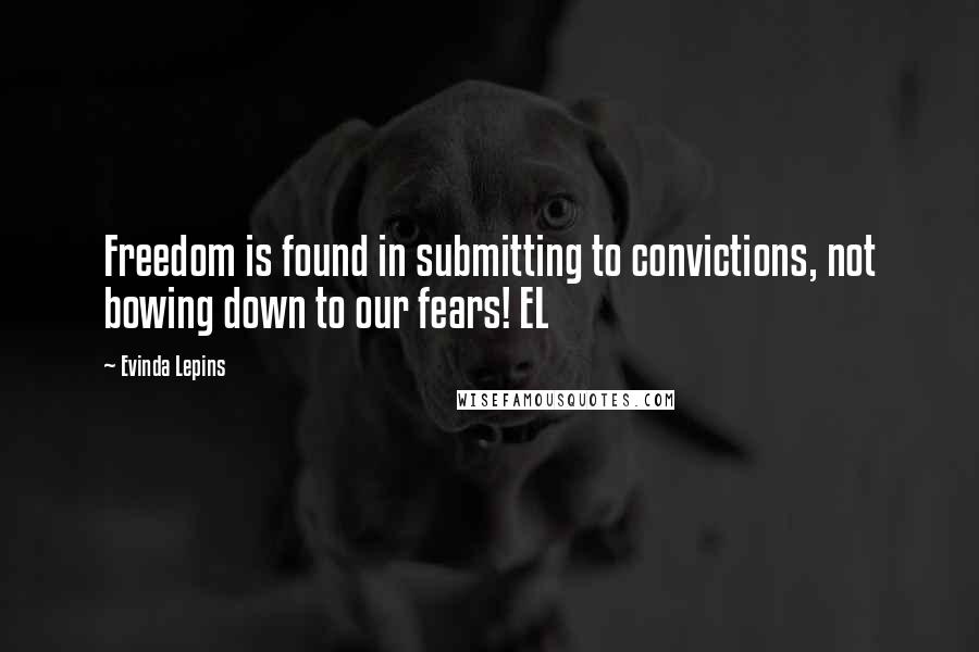 Evinda Lepins Quotes: Freedom is found in submitting to convictions, not bowing down to our fears! EL