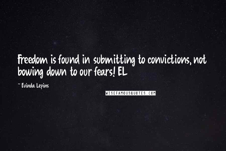 Evinda Lepins Quotes: Freedom is found in submitting to convictions, not bowing down to our fears! EL