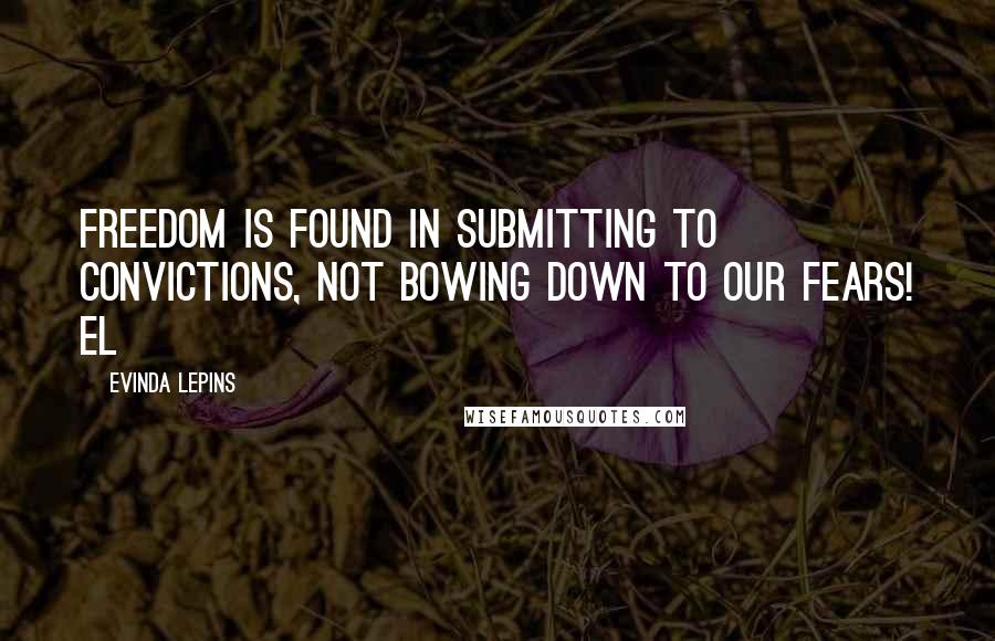 Evinda Lepins Quotes: Freedom is found in submitting to convictions, not bowing down to our fears! EL