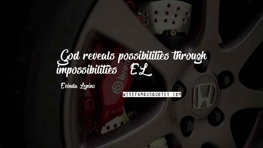 Evinda Lepins Quotes: God reveals possibilities through impossibilities"! EL