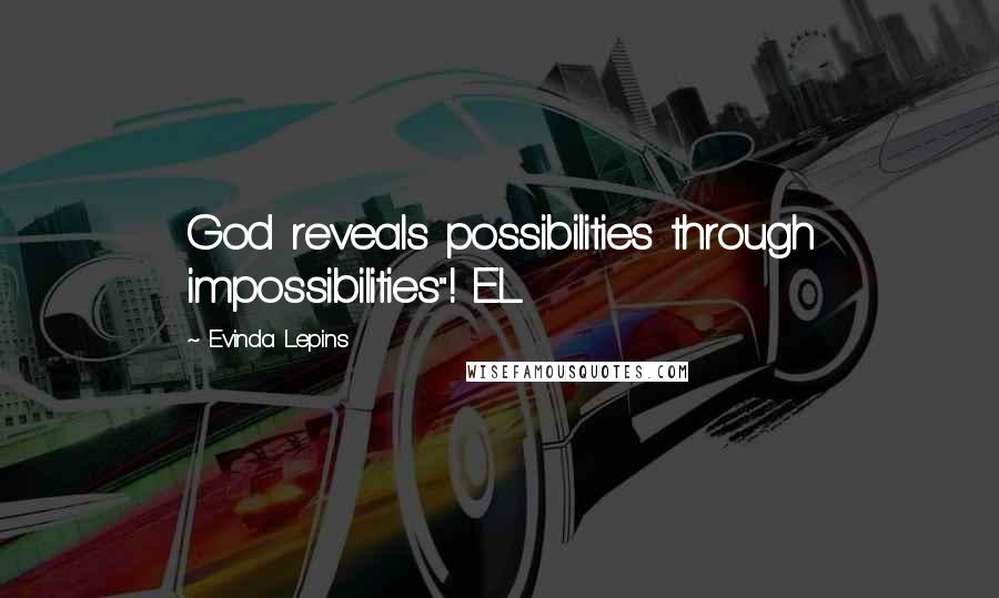 Evinda Lepins Quotes: God reveals possibilities through impossibilities"! EL