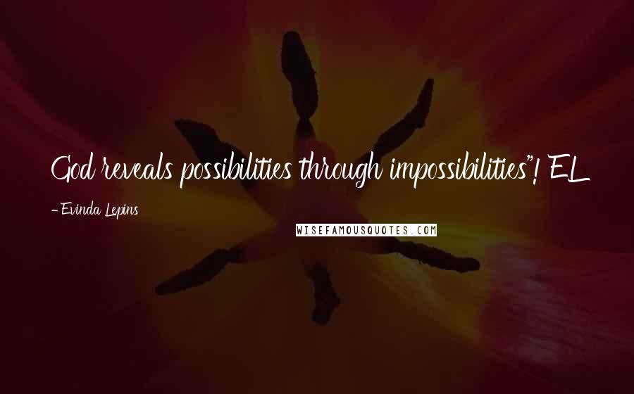 Evinda Lepins Quotes: God reveals possibilities through impossibilities"! EL