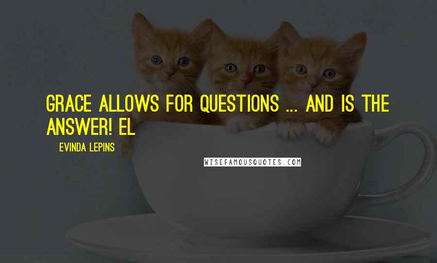 Evinda Lepins Quotes: Grace allows for questions ... and is the answer! EL