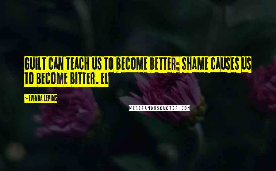 Evinda Lepins Quotes: Guilt can teach us to become better; shame causes us to become bitter. EL