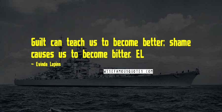 Evinda Lepins Quotes: Guilt can teach us to become better; shame causes us to become bitter. EL