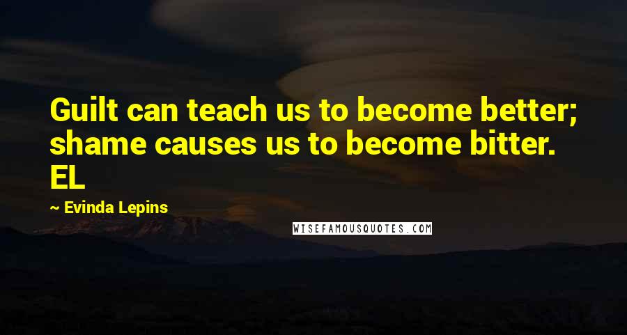 Evinda Lepins Quotes: Guilt can teach us to become better; shame causes us to become bitter. EL