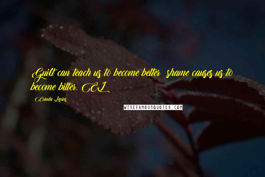 Evinda Lepins Quotes: Guilt can teach us to become better; shame causes us to become bitter. EL