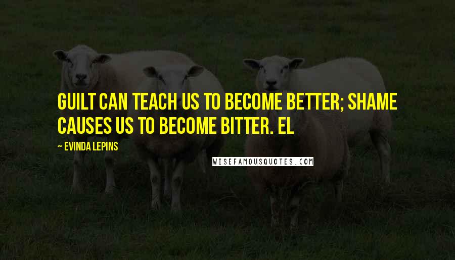 Evinda Lepins Quotes: Guilt can teach us to become better; shame causes us to become bitter. EL