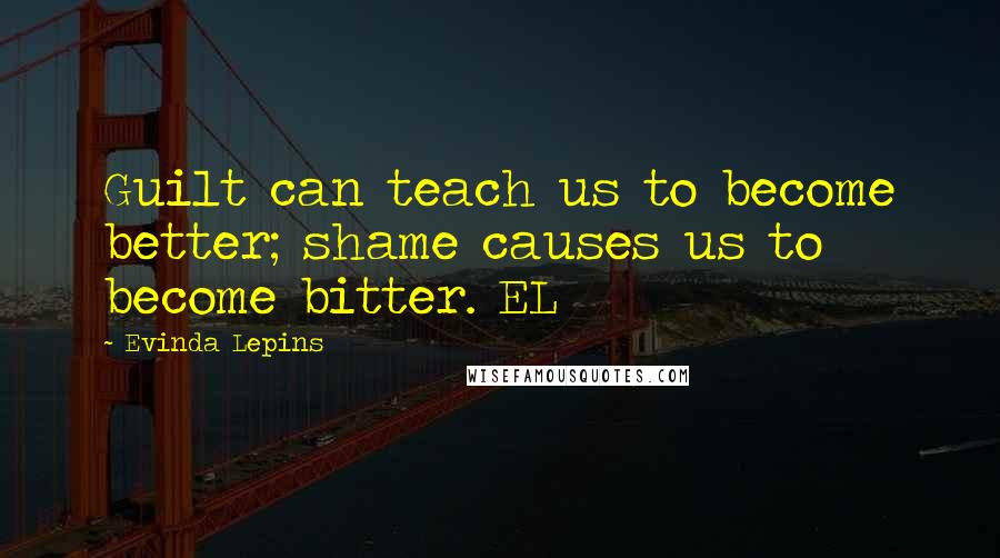 Evinda Lepins Quotes: Guilt can teach us to become better; shame causes us to become bitter. EL