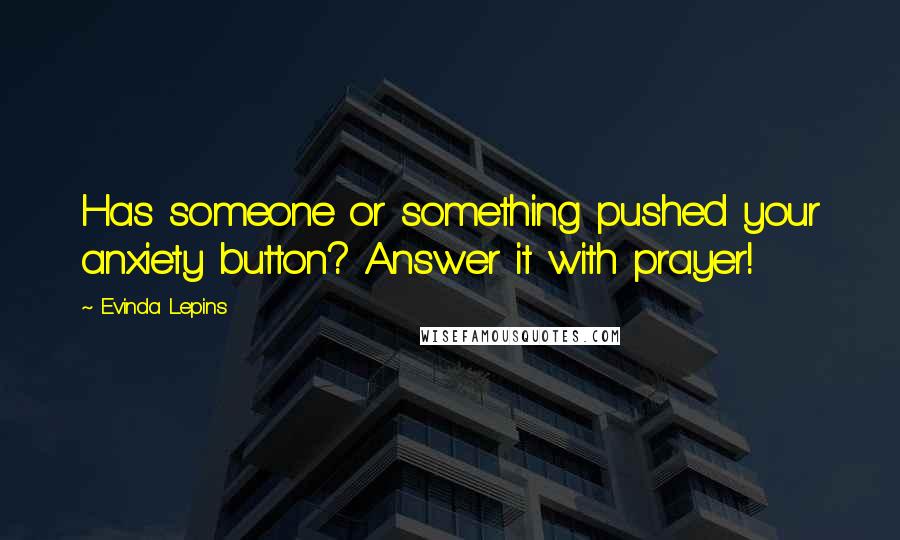 Evinda Lepins Quotes: Has someone or something pushed your anxiety button? Answer it with prayer!