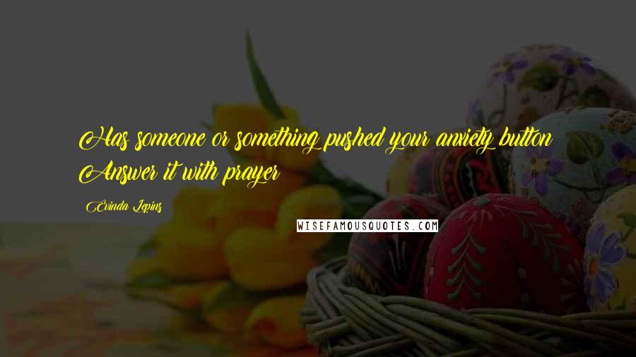 Evinda Lepins Quotes: Has someone or something pushed your anxiety button? Answer it with prayer!