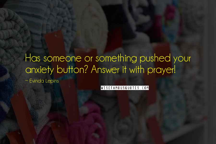 Evinda Lepins Quotes: Has someone or something pushed your anxiety button? Answer it with prayer!
