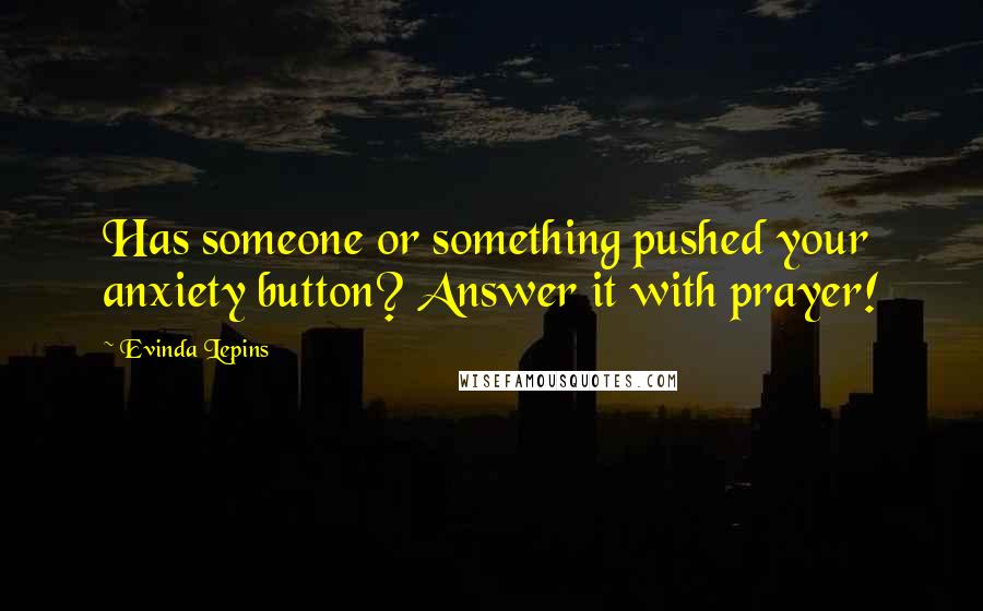 Evinda Lepins Quotes: Has someone or something pushed your anxiety button? Answer it with prayer!