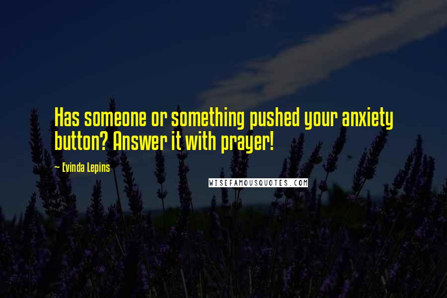 Evinda Lepins Quotes: Has someone or something pushed your anxiety button? Answer it with prayer!
