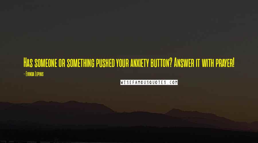Evinda Lepins Quotes: Has someone or something pushed your anxiety button? Answer it with prayer!