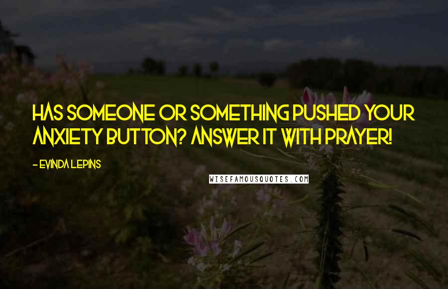 Evinda Lepins Quotes: Has someone or something pushed your anxiety button? Answer it with prayer!