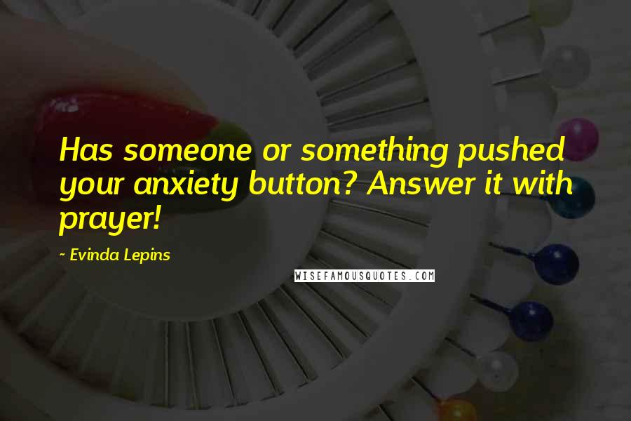 Evinda Lepins Quotes: Has someone or something pushed your anxiety button? Answer it with prayer!