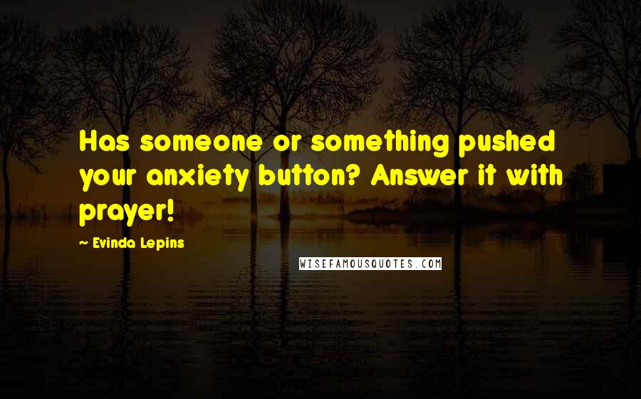 Evinda Lepins Quotes: Has someone or something pushed your anxiety button? Answer it with prayer!