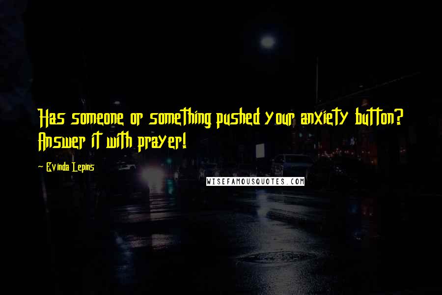 Evinda Lepins Quotes: Has someone or something pushed your anxiety button? Answer it with prayer!